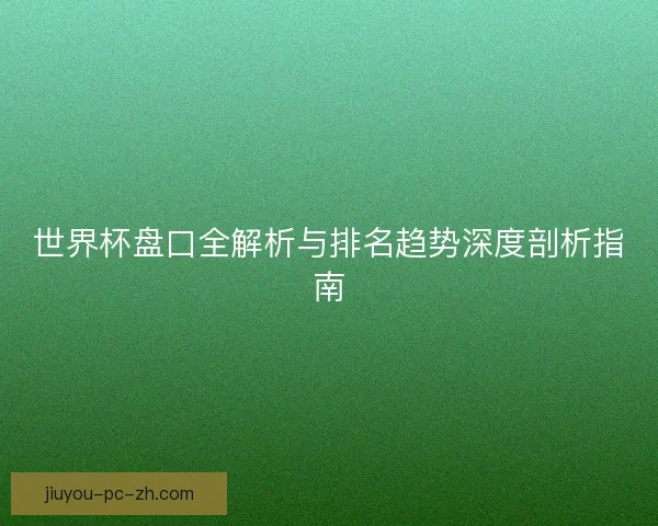 世界杯盘口全解析与排名趋势深度剖析指南