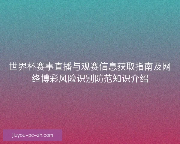 世界杯赛事直播与观赛信息获取指南及网络博彩风险识别防范知识介绍